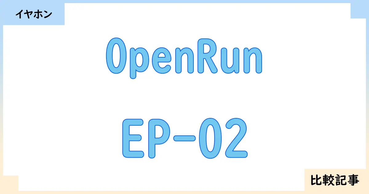 【イヤホン・ヘッドホン】OpenRunとEP-02を徹底比較！？違いを詳しく解説！
