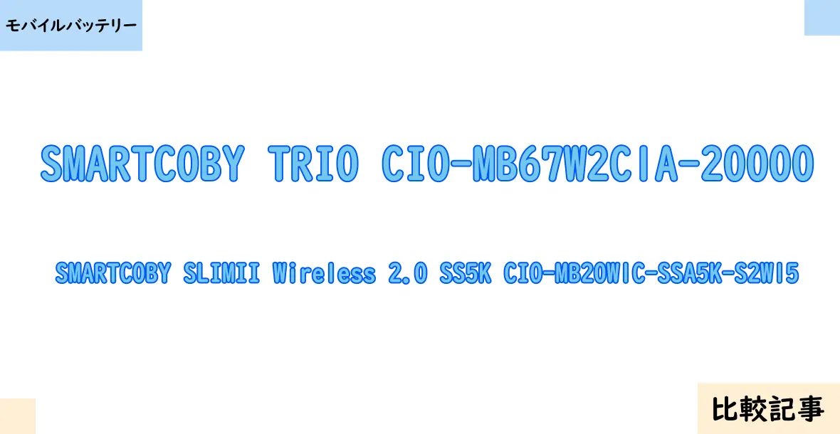 【モバイルバッテリー】SMARTCOBY TRIO CIO-MB67W2C1A-20000とSMARTCOBY SLIMII Wireless 2.0 SS5K CIO-MB20W1C-SSA5K-S2W15を徹底比較！？違いを詳しく解説！