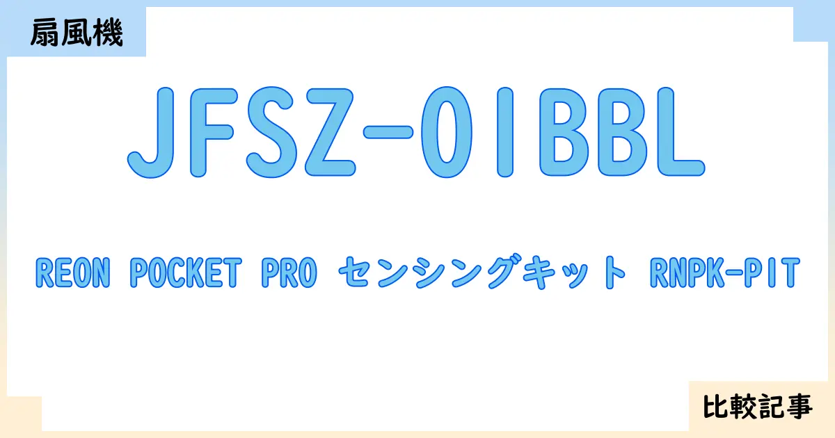 【扇風機・サーキュレーター】JFSZ-01BBLとREON POCKET PRO センシングキット RNPK-P1Tを徹底比較!?違いを詳しく解説!