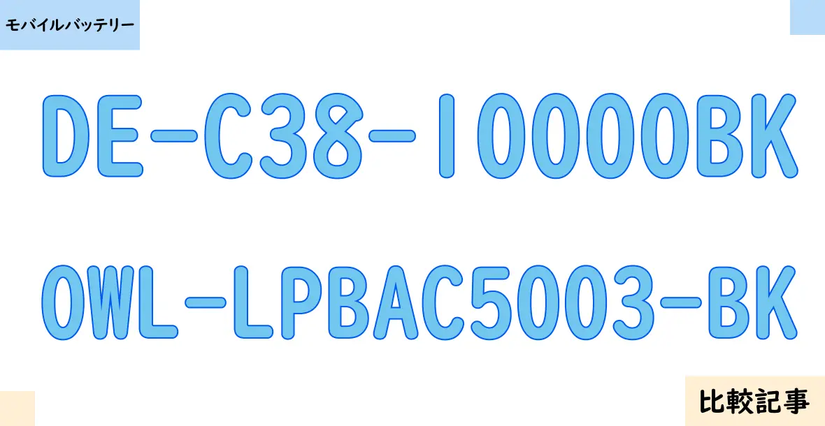 【モバイルバッテリー】DE-C38-10000BKとOWL-LPBAC5003-BKを徹底比較！？違いを詳しく解説！