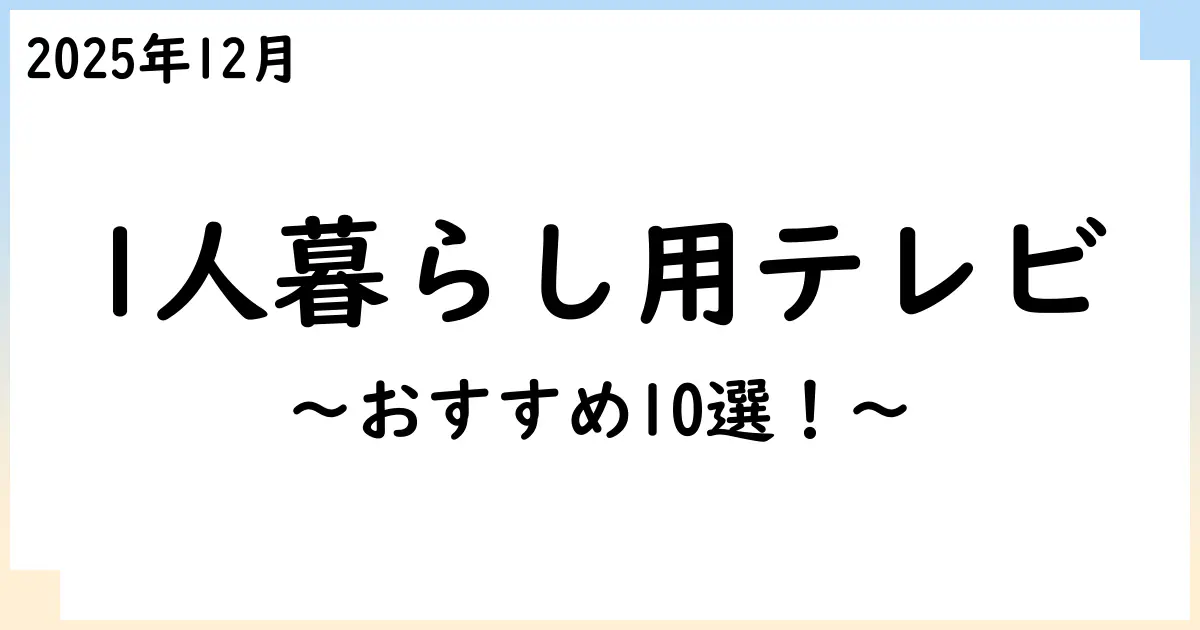 【2025年12月】小型・1人暮らし向けテレビおすすめ10選!選び方も解説!