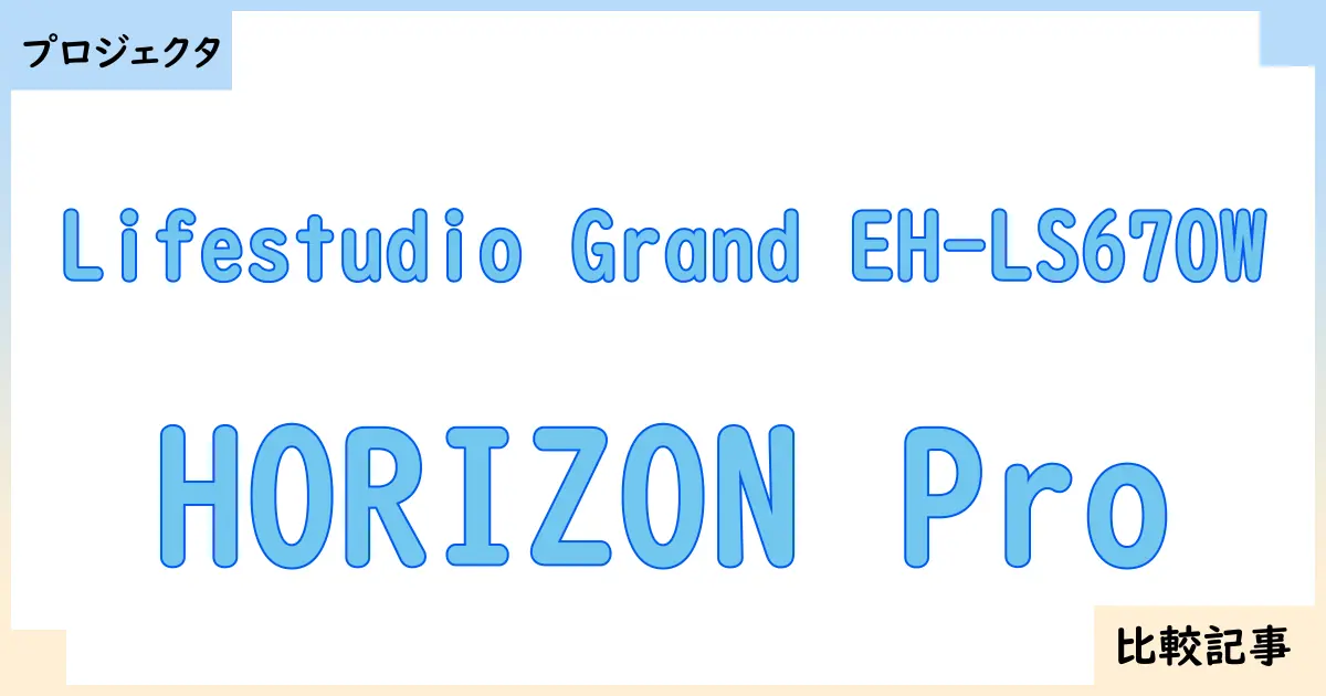 【プロジェクタ】Lifestudio Grand EH-LS670WとHORIZON Proを徹底比較!?違いを詳しく解説!