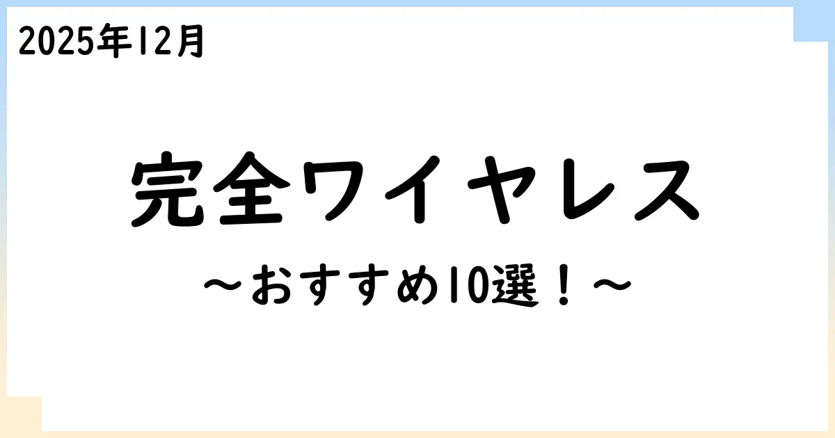 【2025年12月】完全ワイヤレス(左右分離型)イヤホンおすすめ10選！選び方も解説！