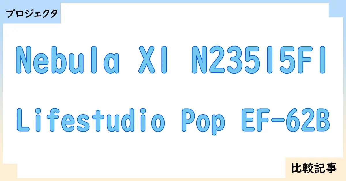 【プロジェクタ】Nebula X1 N23515F1とLifestudio Pop EF-62Bを徹底比較！？違いを詳しく解説！