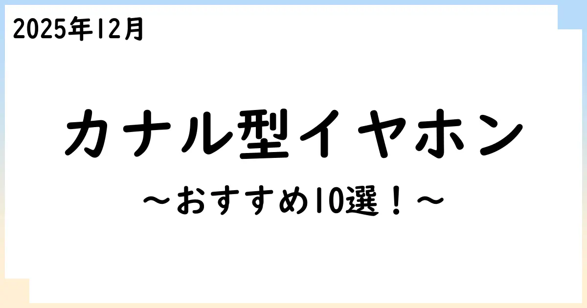 【2025年12月】カナル型イヤホンおすすめ10選!選び方も解説!