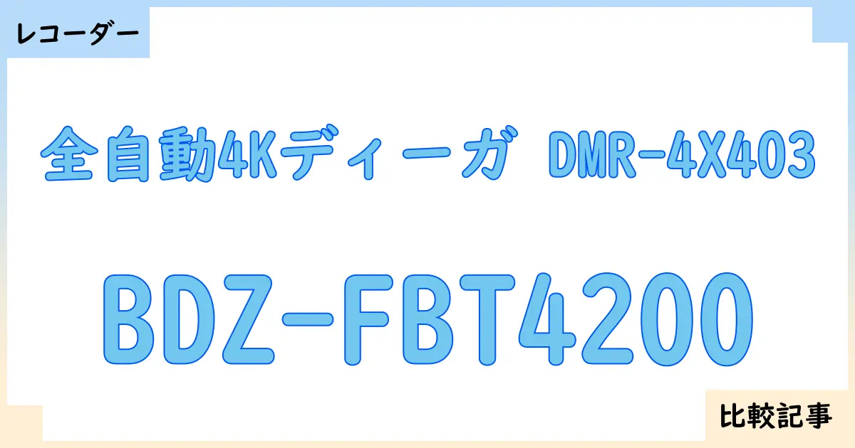 【ブルーレイ・DVDレコーダー】全自動4Kディーガ DMR-4X403とBDZ-FBT4200を徹底比較！？違いを詳しく解説！