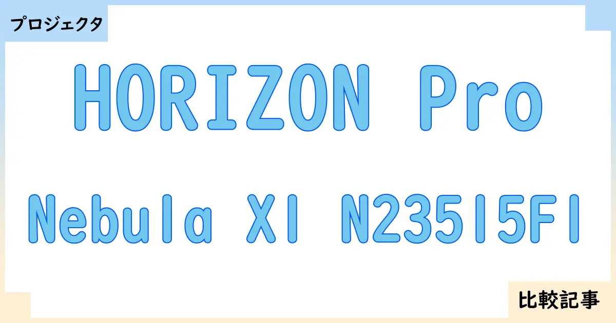 【プロジェクタ】HORIZON ProとNebula X1 N23515F1を徹底比較！？違いを詳しく解説！