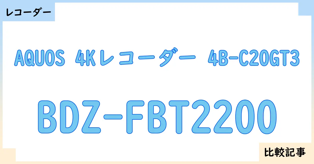 【ブルーレイ・DVDレコーダー】AQUOS 4Kレコーダー 4B-C20GT3とBDZ-FBT2200を徹底比較！？違いを詳しく解説！