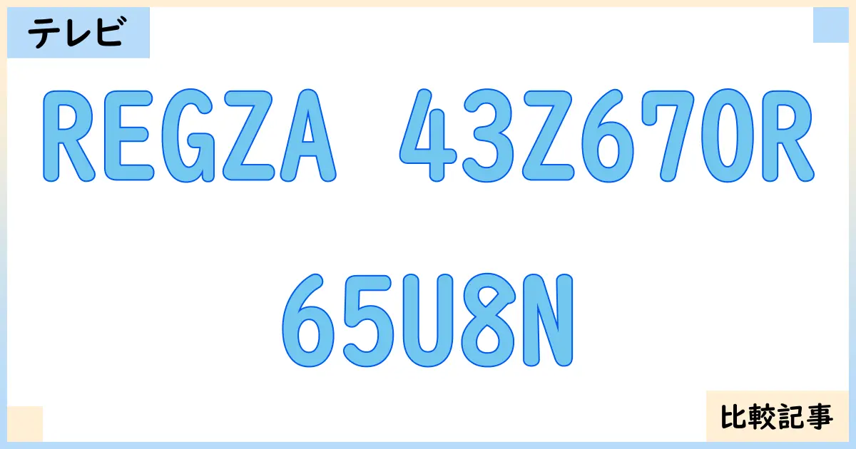 【液晶テレビ・有機ELテレビ】REGZA 43Z670Rと65U8Nを徹底比較!?違いを詳しく解説!