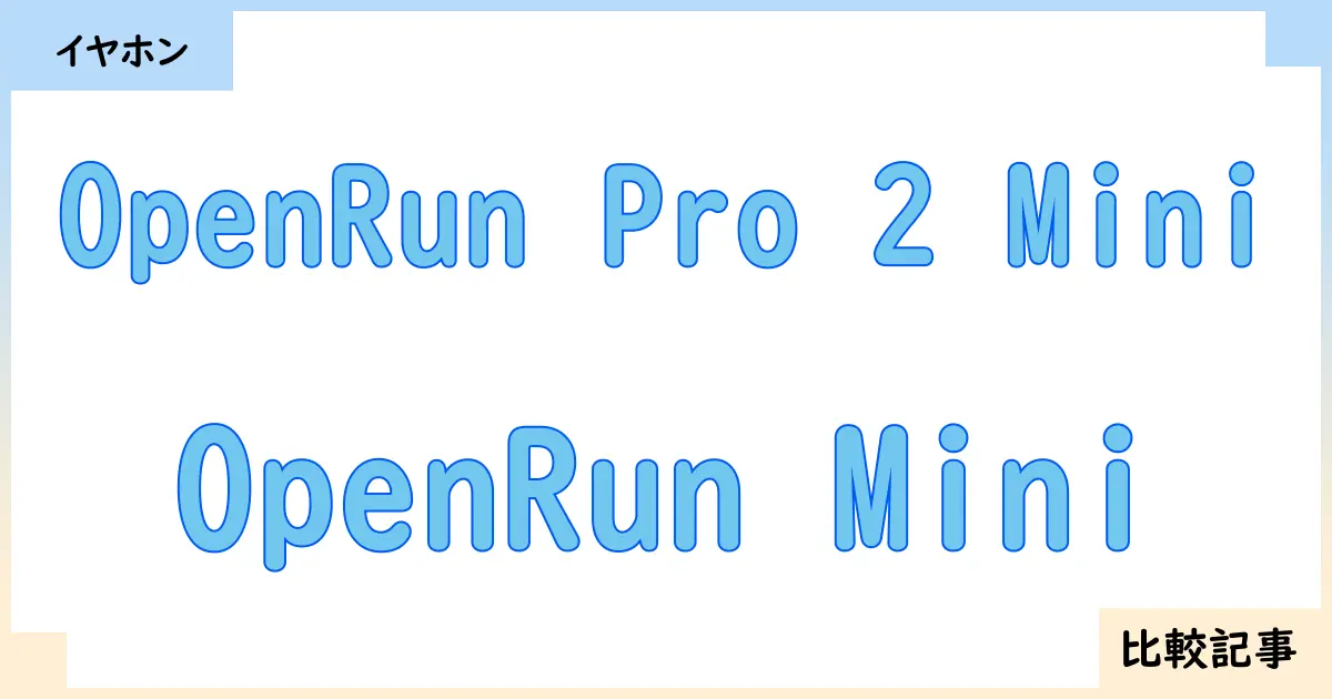 【イヤホン・ヘッドホン】OpenRun Pro 2 MiniとOpenRun Miniを徹底比較!?違いを詳しく解説!