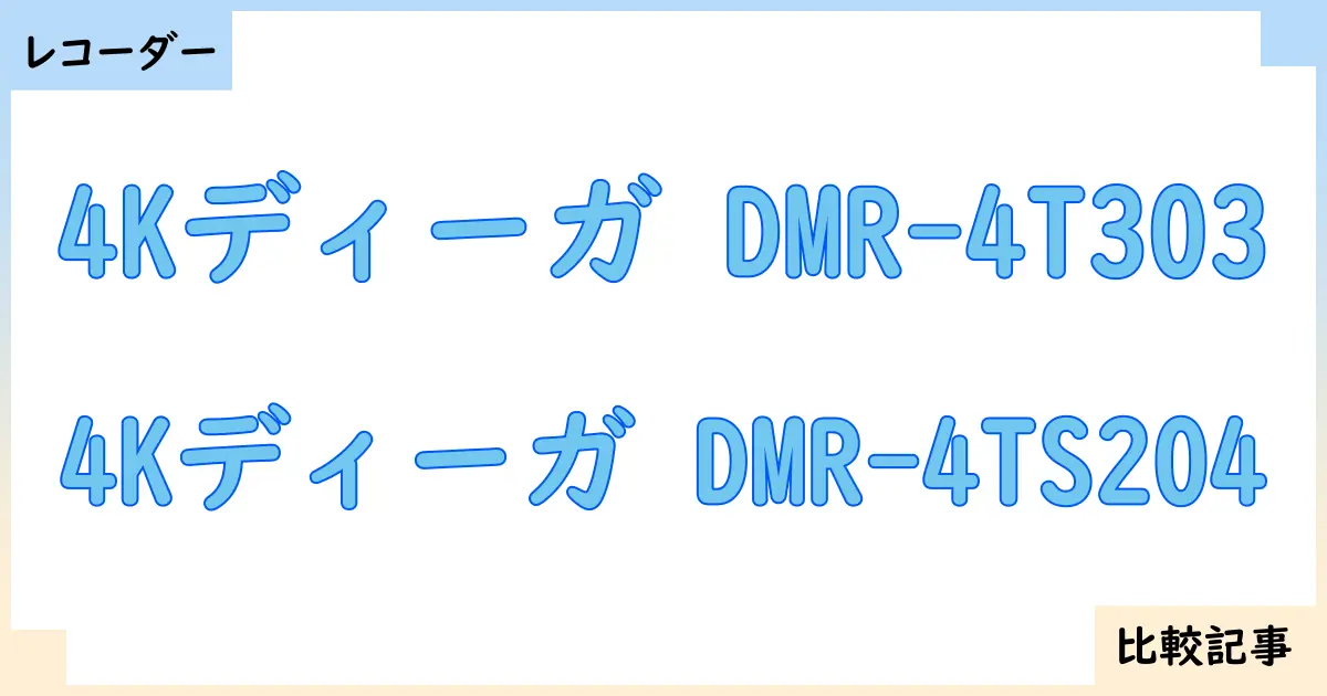 【ブルーレイ・DVDレコーダー】4Kディーガ DMR-4T303と4Kディーガ DMR-4TS204を徹底比較！？違いを詳しく解説！