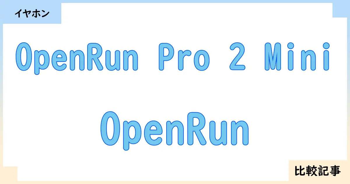 【イヤホン・ヘッドホン】OpenRun Pro 2 MiniとOpenRunを徹底比較!?違いを詳しく解説!
