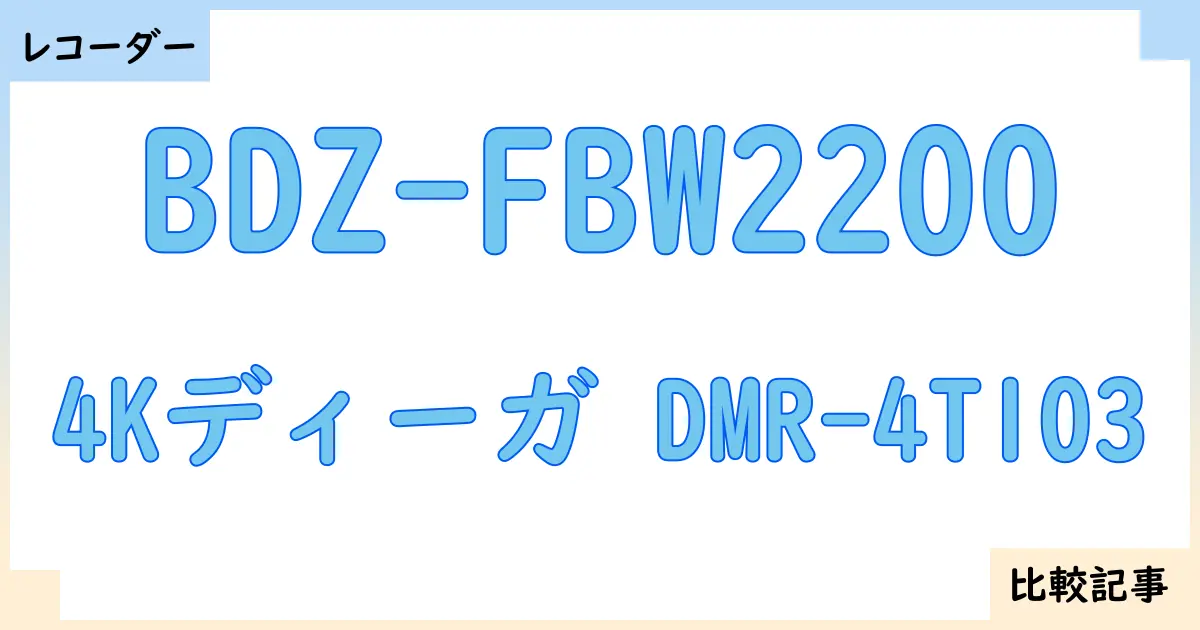 【ブルーレイ・DVDレコーダー】BDZ-FBW2200と4Kディーガ DMR-4T103を徹底比較!?違いを詳しく解説!