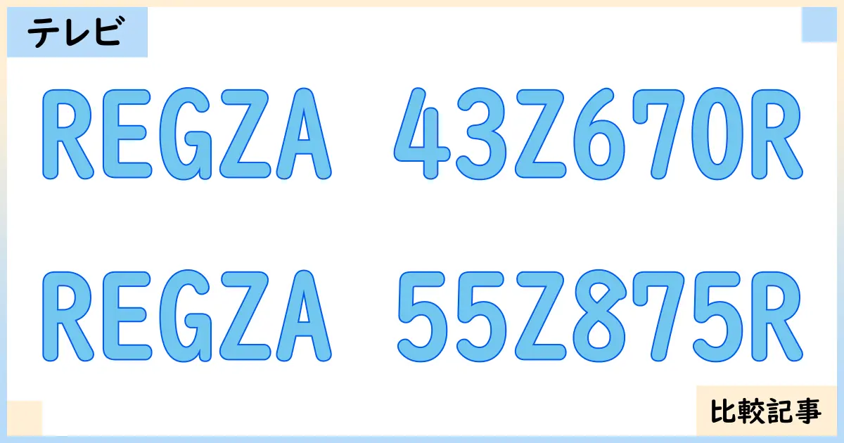 【液晶テレビ・有機ELテレビ】REGZA 43Z670RとREGZA 55Z875Rを徹底比較!?違いを詳しく解説!