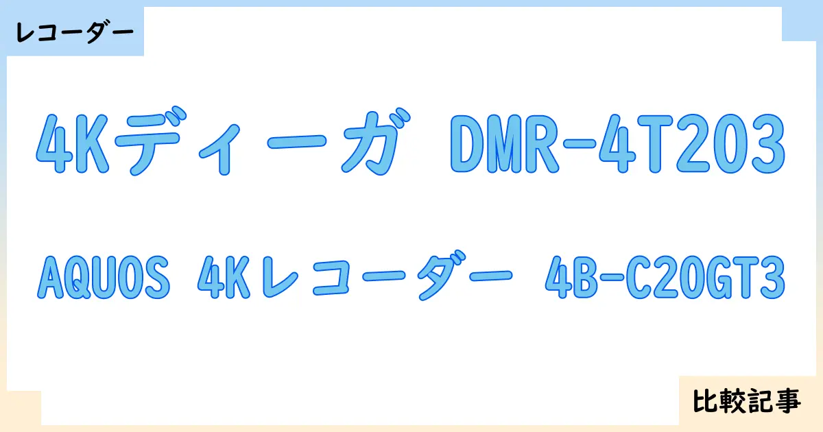 【ブルーレイ・DVDレコーダー】4Kディーガ DMR-4T203とAQUOS 4Kレコーダー 4B-C20GT3を徹底比較!?違いを詳しく解説!