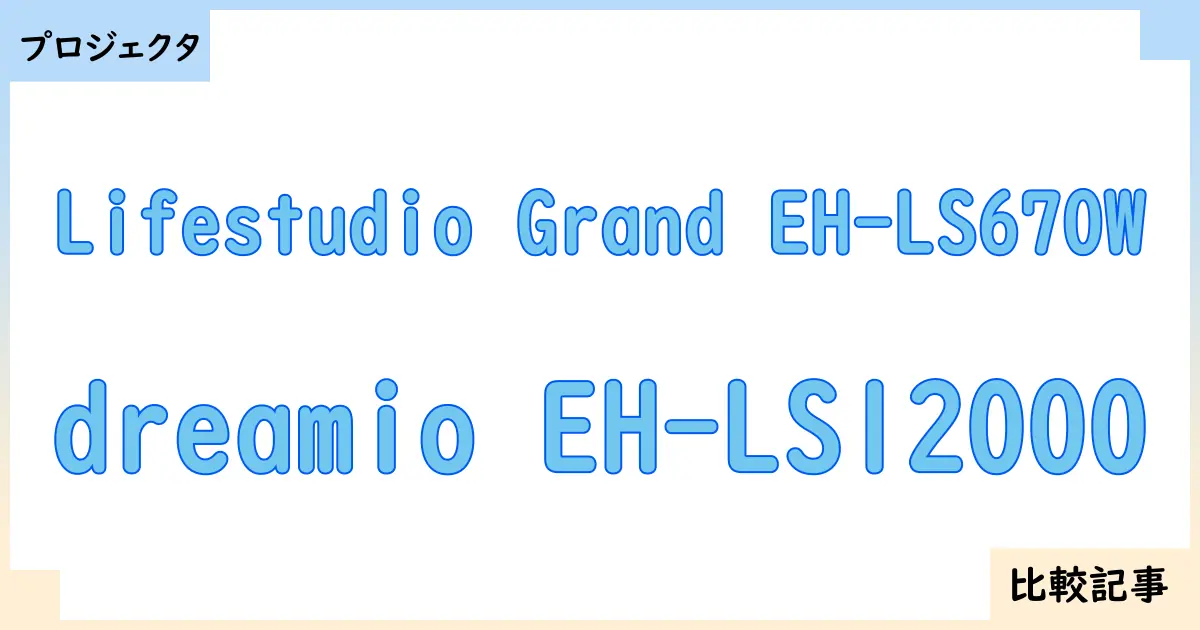 【プロジェクタ】Lifestudio Grand EH-LS670Wとdreamio EH-LS12000を徹底比較！？違いを詳しく解説！