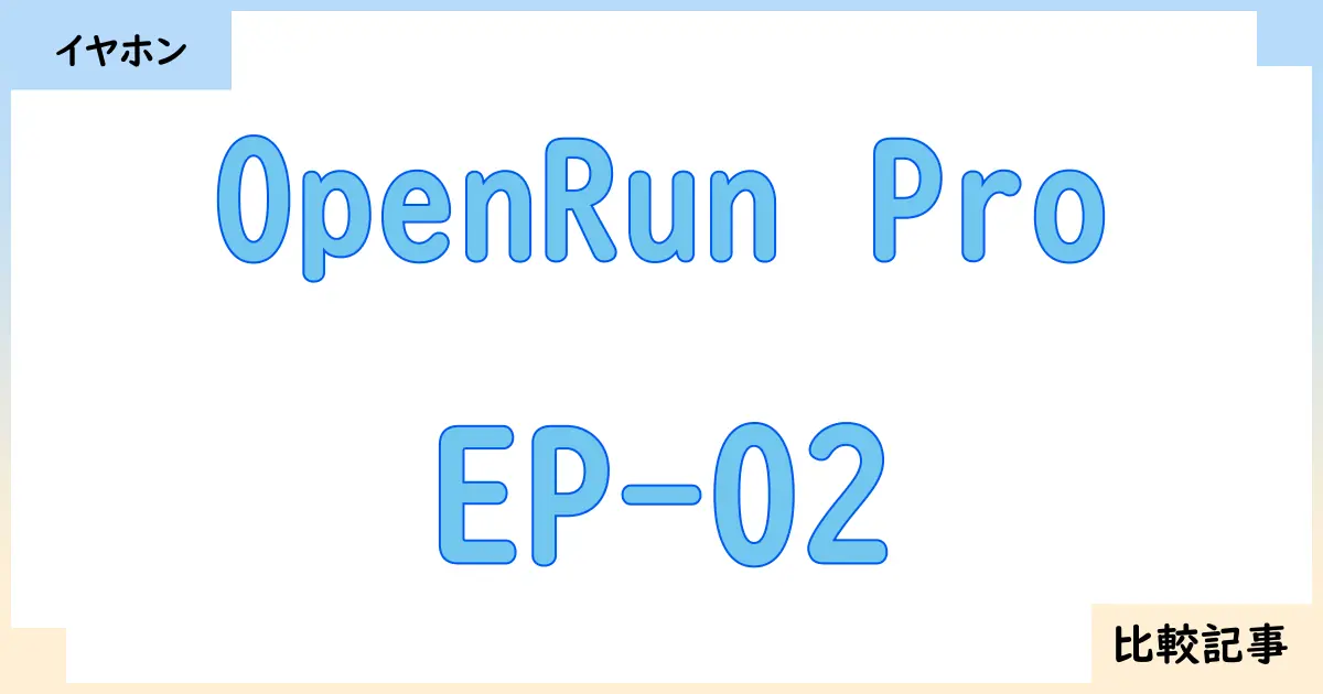 【イヤホン・ヘッドホン】OpenRun ProとEP-02を徹底比較！？違いを詳しく解説！