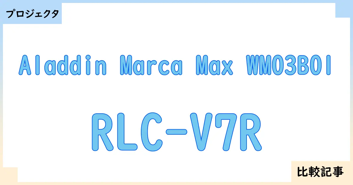 【プロジェクタ】Aladdin Marca Max WM03B01とRLC-V7Rを徹底比較!?違いを詳しく解説!