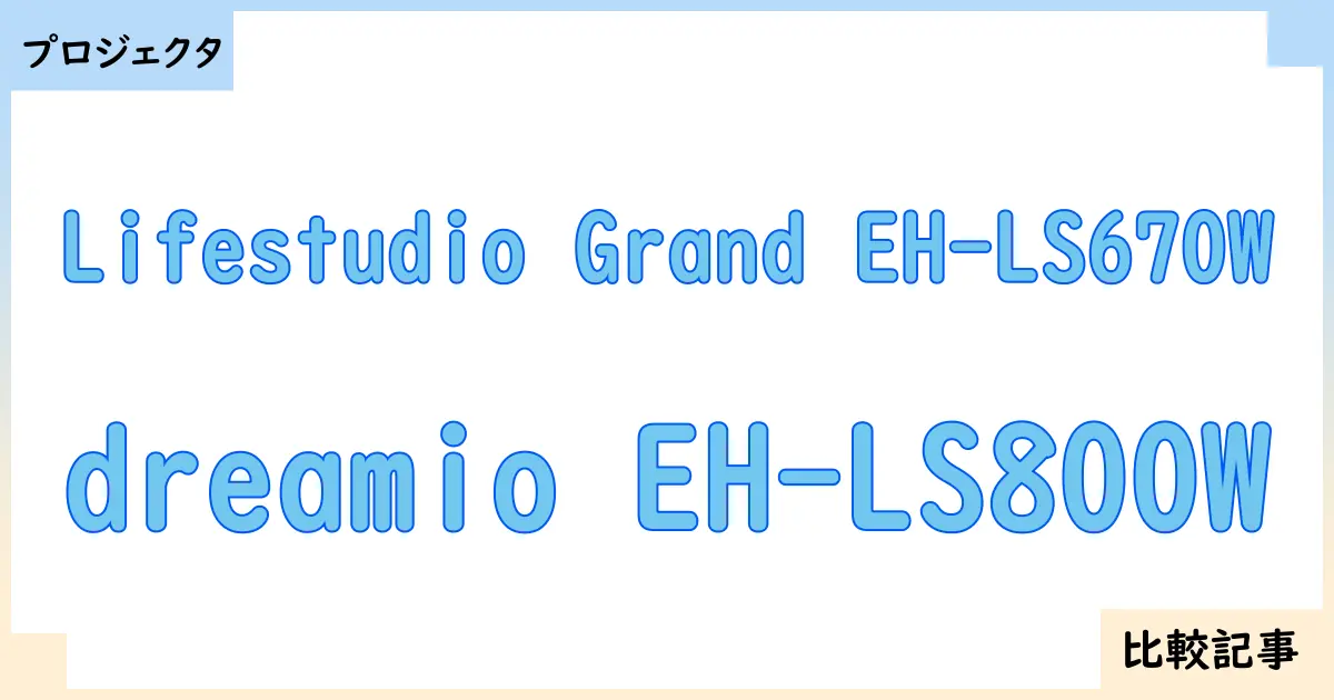 【プロジェクタ】Lifestudio Grand EH-LS670Wとdreamio EH-LS800Wを徹底比較！？違いを詳しく解説！