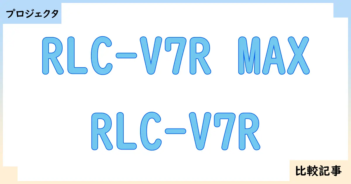 【プロジェクタ】RLC-V7R MAXとRLC-V7Rを徹底比較！？違いを詳しく解説！