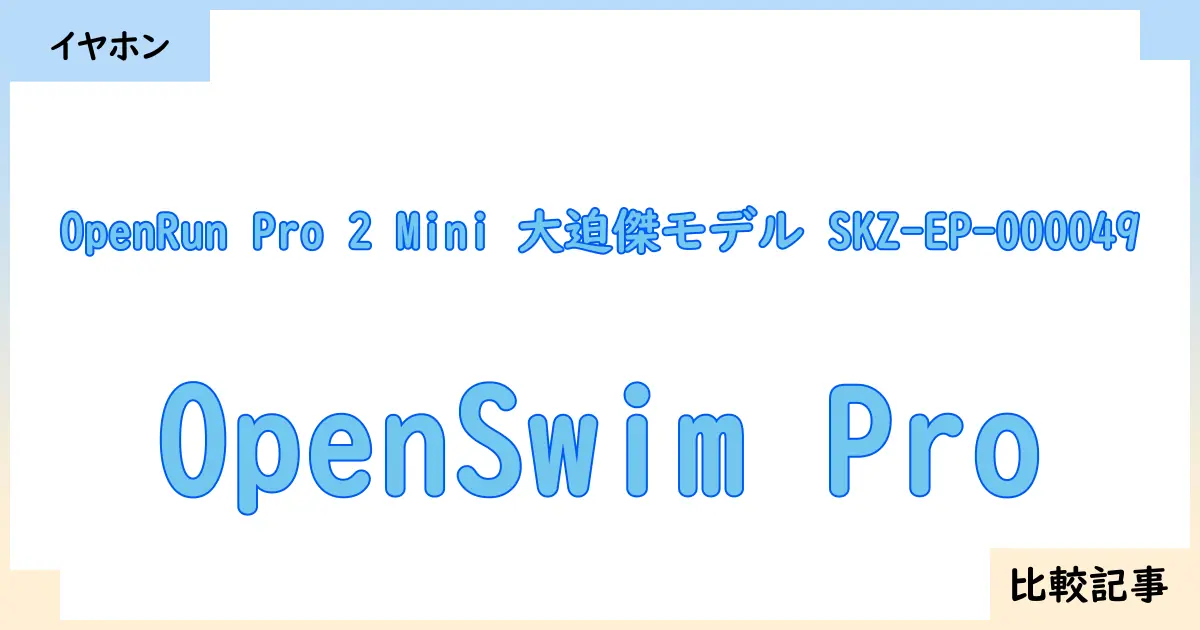 【イヤホン・ヘッドホン】OpenRun Pro 2 Mini 大迫傑モデル SKZ-EP-000049とOpenSwim Proを徹底比較！？違いを詳しく解説！