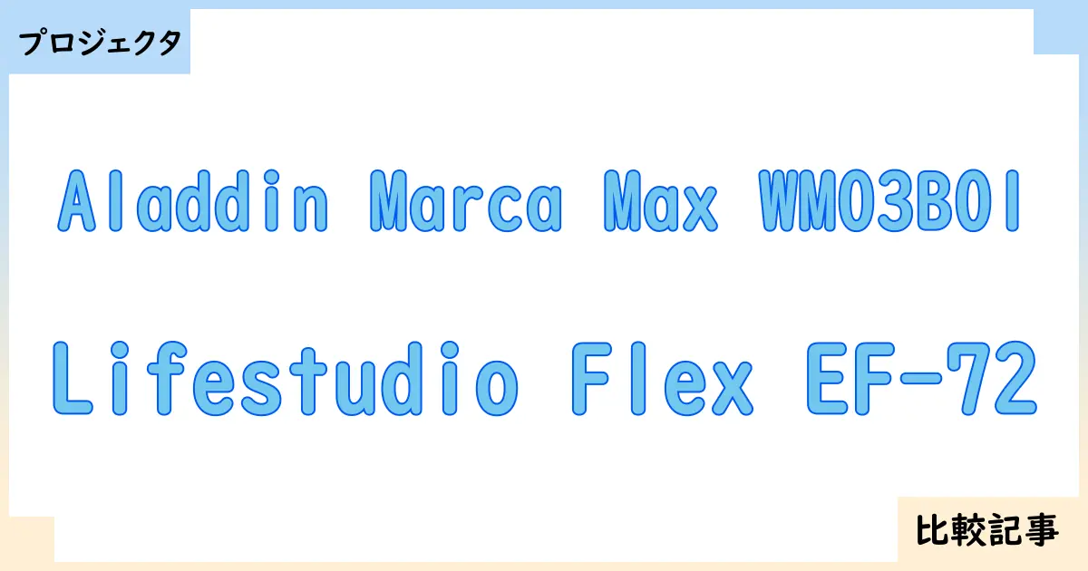 【プロジェクタ】Aladdin Marca Max WM03B01とLifestudio Flex EF-72を徹底比較！？違いを詳しく解説！