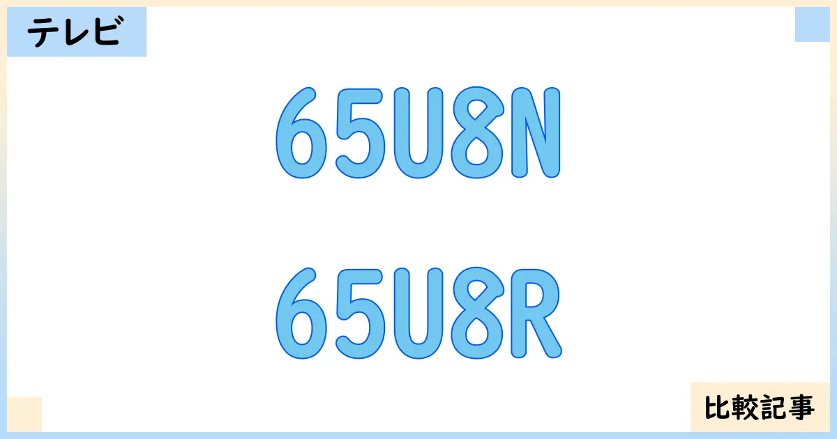 【液晶テレビ・有機ELテレビ】65U8Nと65U8Rを徹底比較!?違いを詳しく解説!