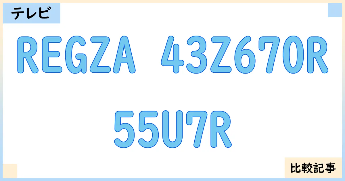 【液晶テレビ・有機ELテレビ】REGZA 43Z670Rと55U7Rを徹底比較！？違いを詳しく解説！