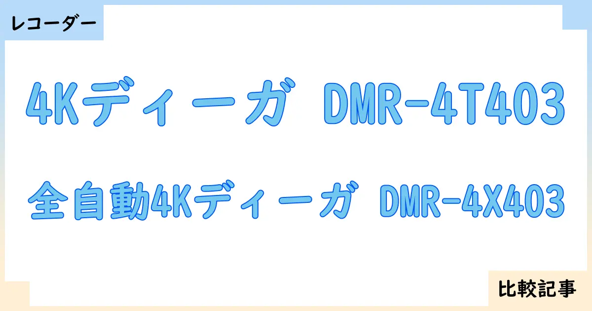 【ブルーレイ・DVDレコーダー】4Kディーガ DMR-4T403と全自動4Kディーガ DMR-4X403を徹底比較！？違いを詳しく解説！