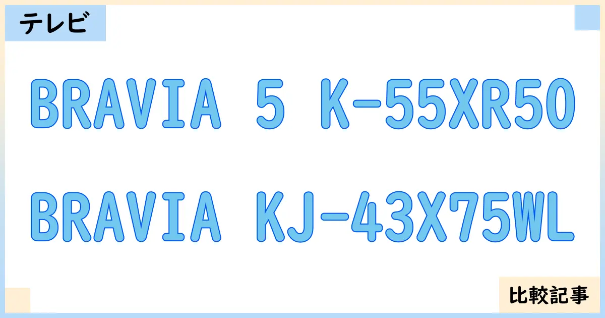 【液晶テレビ・有機ELテレビ】BRAVIA 5 K-55XR50とBRAVIA KJ-43X75WLを徹底比較！？違いを詳しく解説！