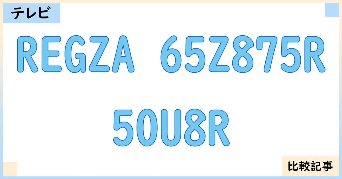 【液晶テレビ・有機ELテレビ】REGZA 65Z875Rと50U8Rを徹底比較！？違いを詳しく解説！