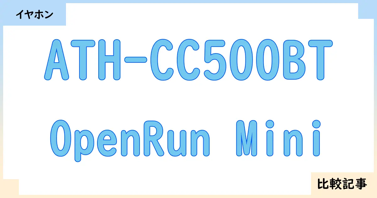 【イヤホン・ヘッドホン】ATH-CC500BTとOpenRun Miniを徹底比較！？違いを詳しく解説！