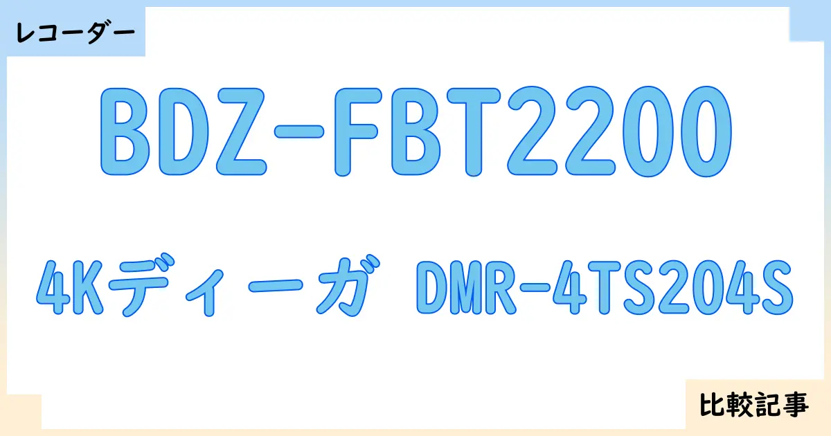 【ブルーレイ・DVDレコーダー】BDZ-FBT2200と4Kディーガ DMR-4TS204Sを徹底比較！？違いを詳しく解説！