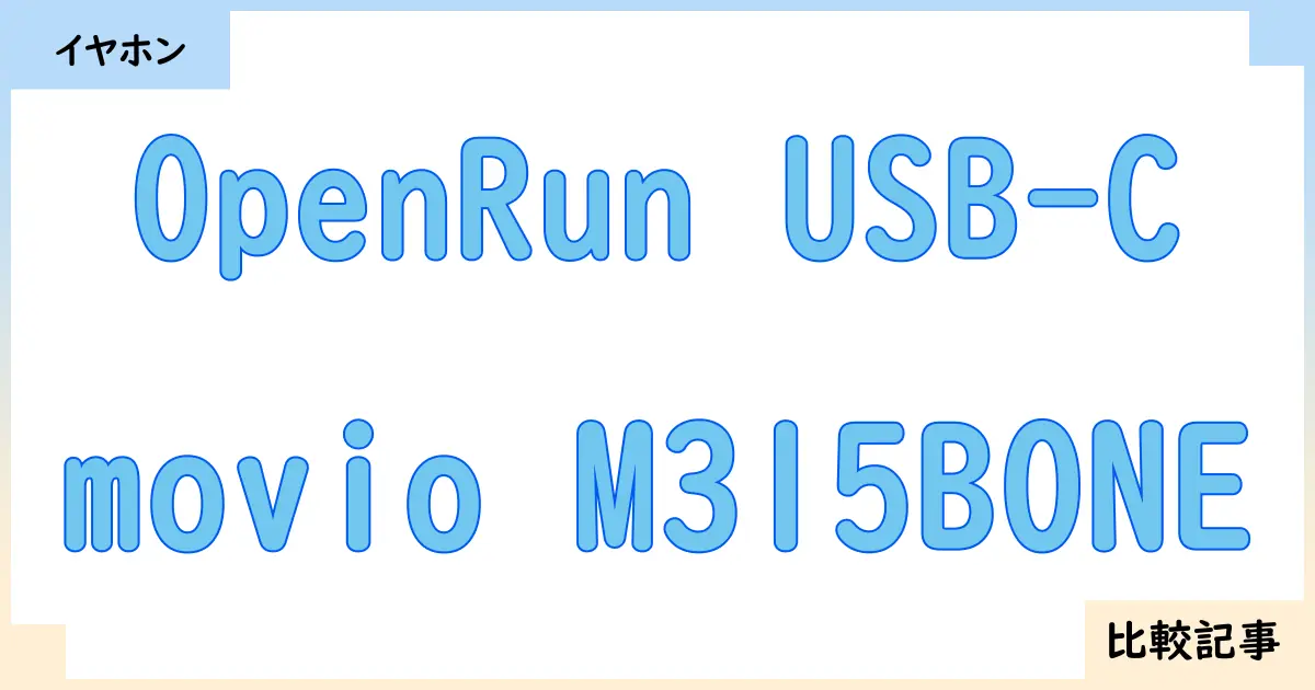 【イヤホン・ヘッドホン】OpenRun USB-Cとmovio M315BONEを徹底比較！？違いを詳しく解説！