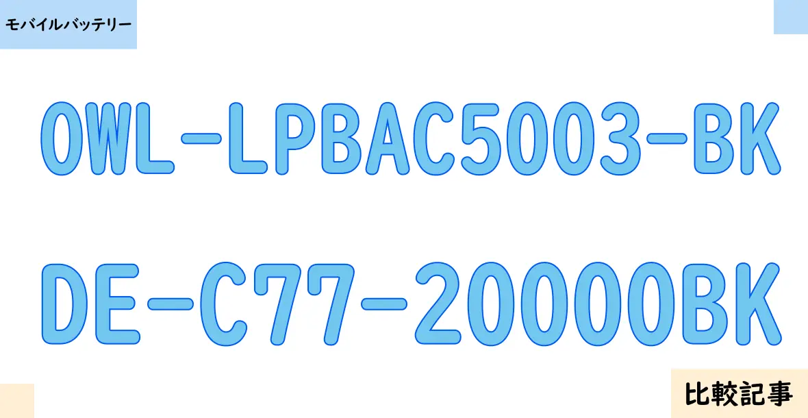 【モバイルバッテリー】OWL-LPBAC5003-BKとDE-C77-20000BKを徹底比較！？違いを詳しく解説！