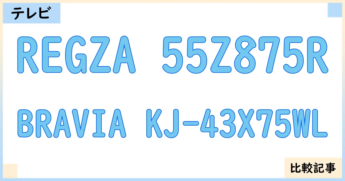 【液晶テレビ・有機ELテレビ】REGZA 55Z875RとBRAVIA KJ-43X75WLを徹底比較！？違いを詳しく解説！