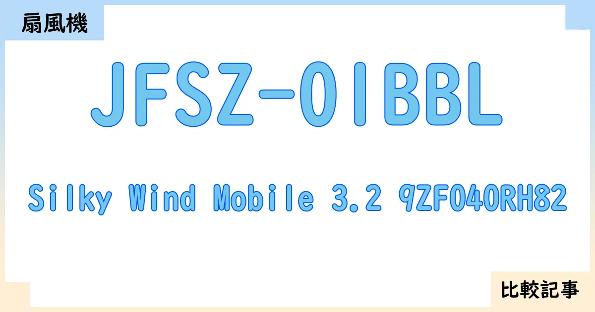 【扇風機・サーキュレーター】JFSZ-01BBLとSilky Wind Mobile 3.2 9ZF040RH82を徹底比較!?違いを詳しく解説!
