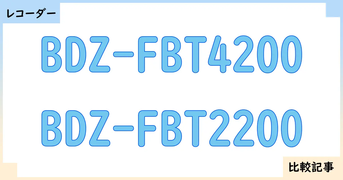 【ブルーレイ・DVDレコーダー】BDZ-FBT4200とBDZ-FBT2200を徹底比較！？違いを詳しく解説！