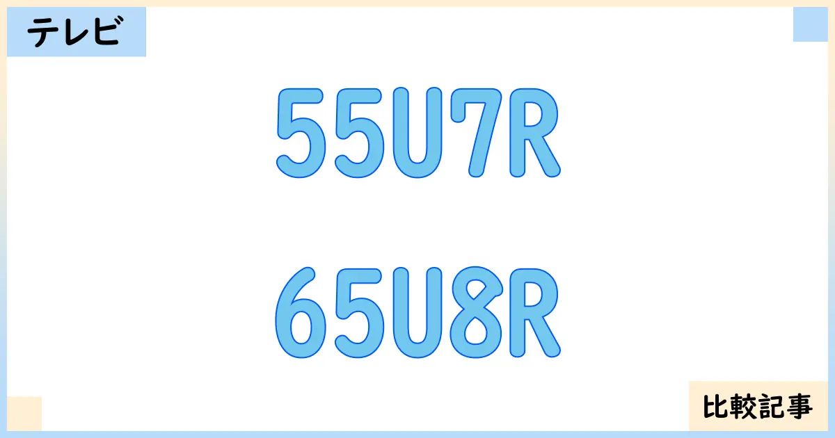 【液晶テレビ・有機ELテレビ】55U7Rと65U8Rを徹底比較！？違いを詳しく解説！