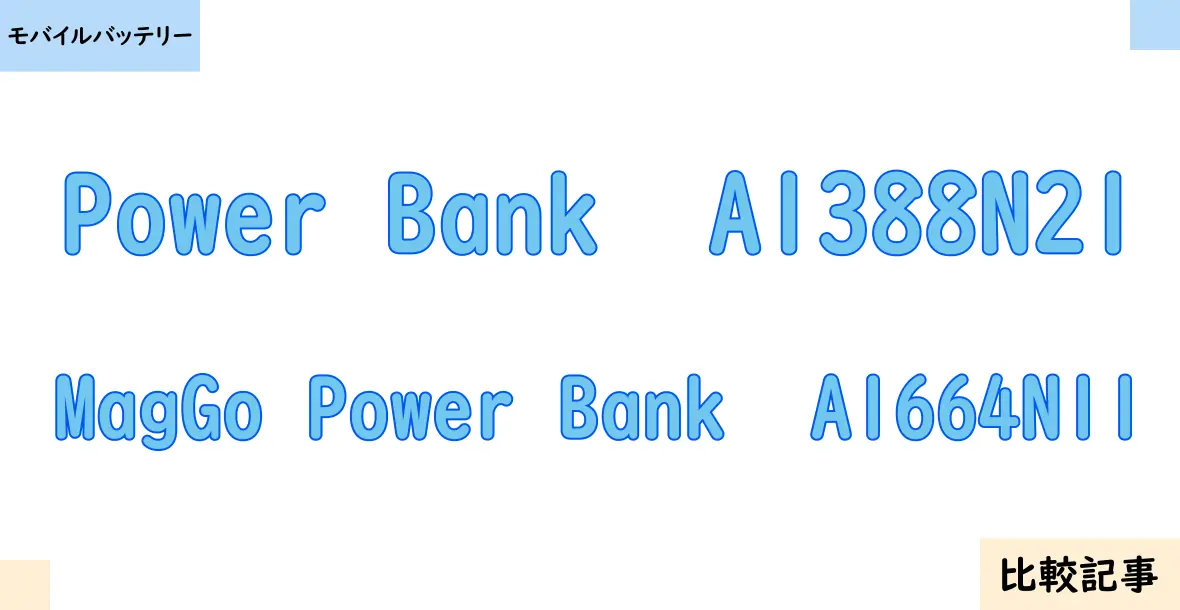 【モバイルバッテリー】Power Bank  A1388N21とMagGo Power Bank  A1664N11を徹底比較！？違いを詳しく解説！