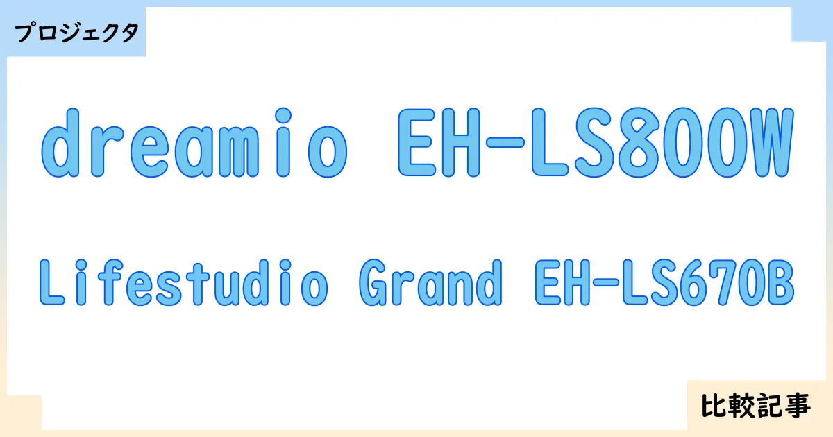 【プロジェクタ】dreamio EH-LS800WとLifestudio Grand EH-LS670Bを徹底比較！？違いを詳しく解説！