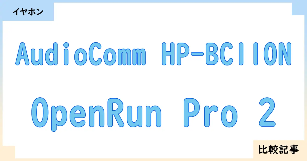 【イヤホン・ヘッドホン】AudioComm HP-BC110NとOpenRun Pro 2を徹底比較！？違いを詳しく解説！
