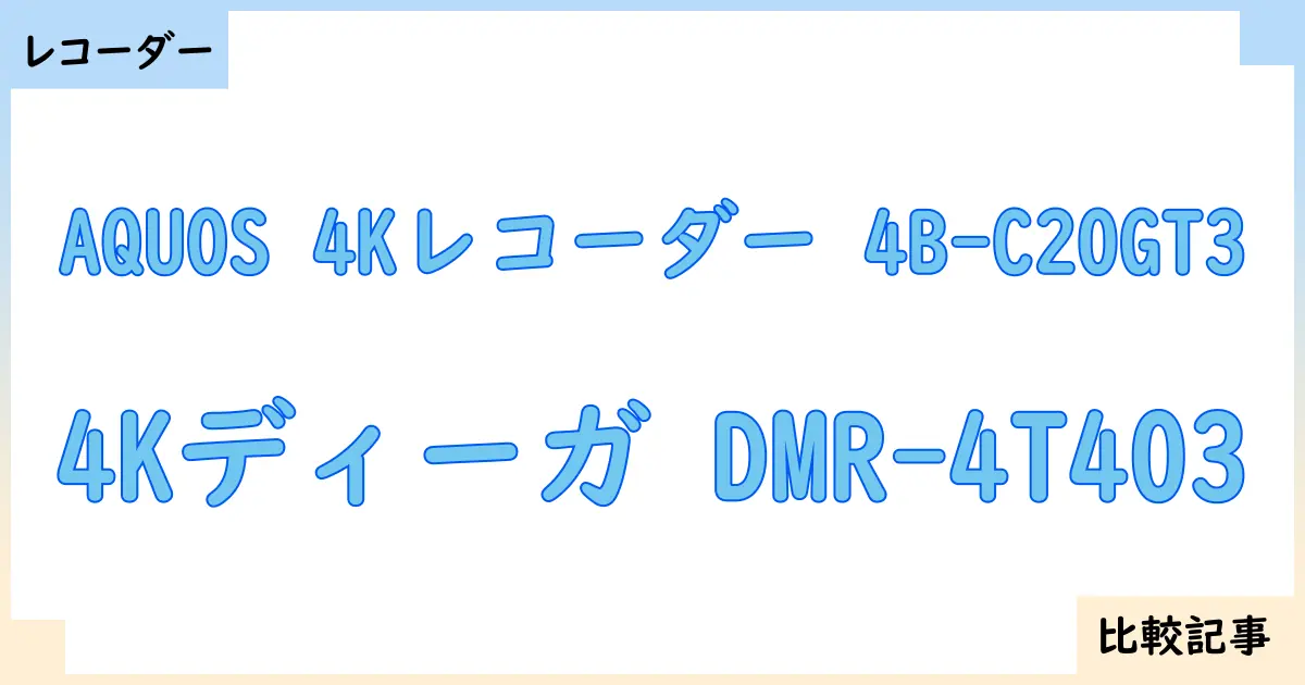 【ブルーレイ・DVDレコーダー】AQUOS 4Kレコーダー 4B-C20GT3と4Kディーガ DMR-4T403を徹底比較！？違いを詳しく解説！