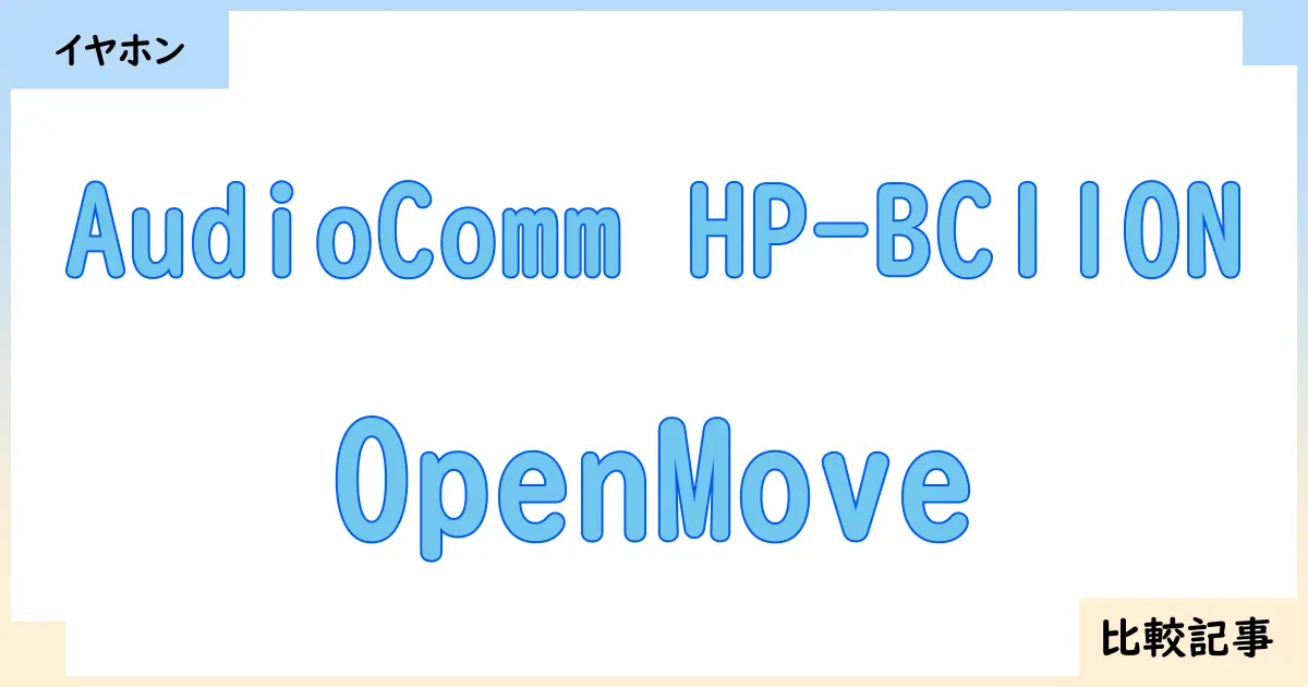 【イヤホン・ヘッドホン】AudioComm HP-BC110NとOpenMoveを徹底比較！？違いを詳しく解説！