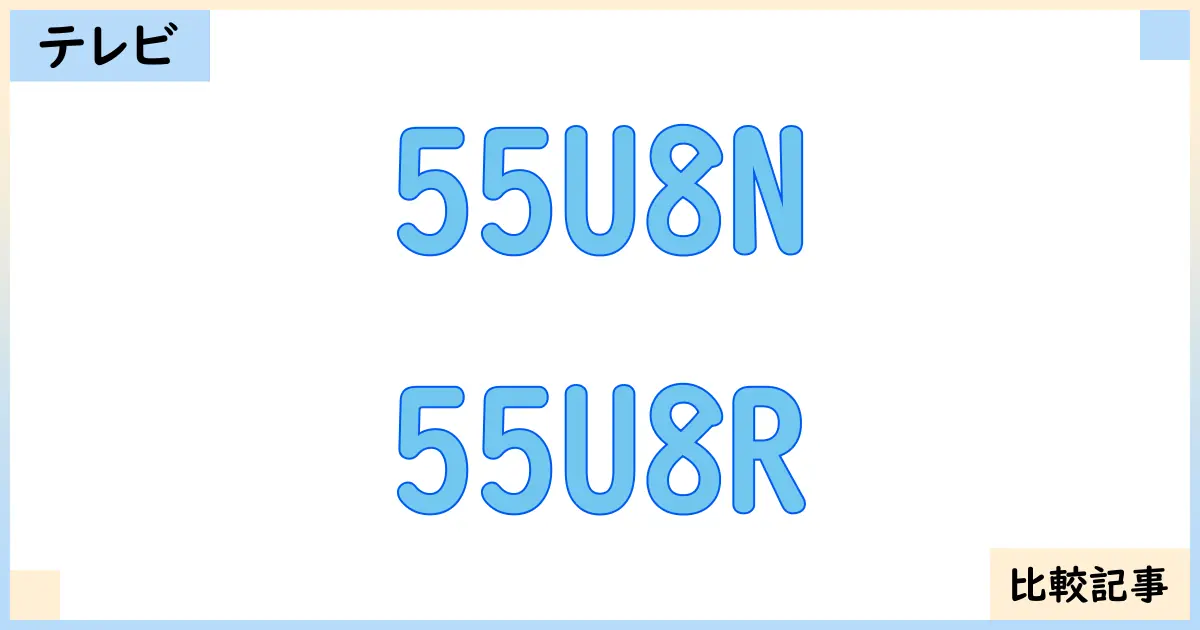 【液晶テレビ・有機ELテレビ】55U8Nと55U8Rを徹底比較！？違いを詳しく解説！
