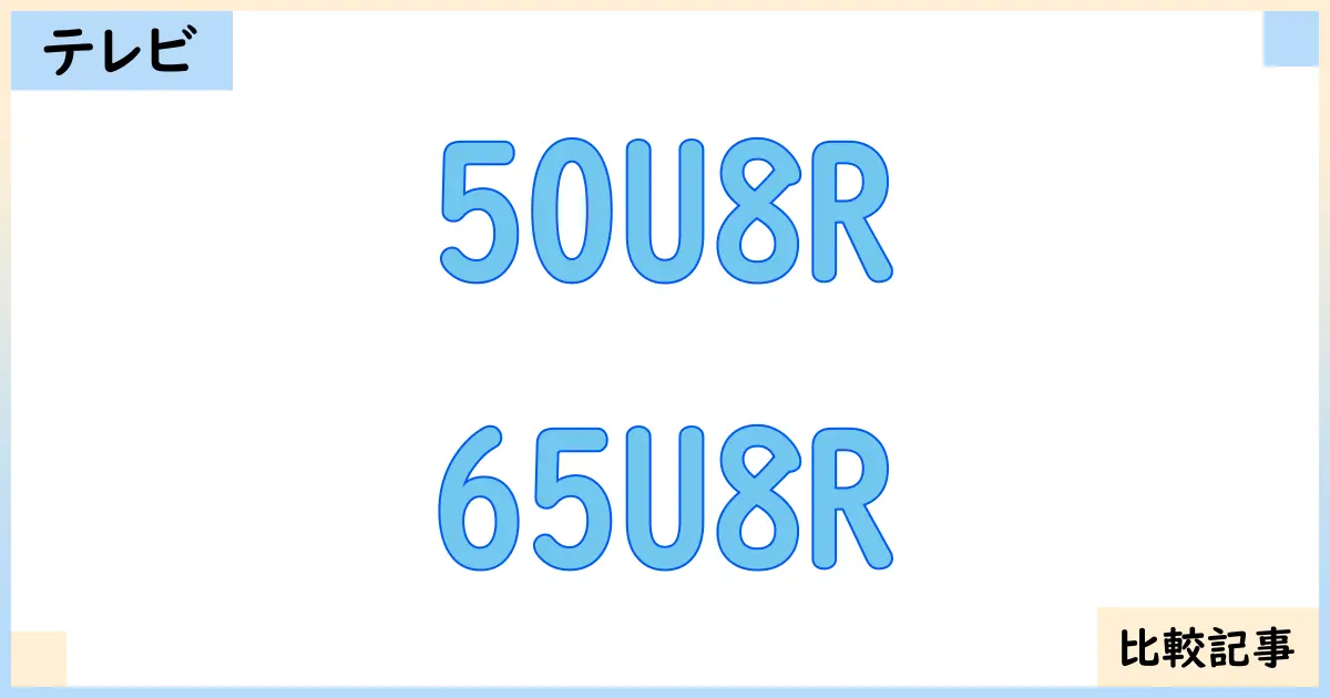 【液晶テレビ・有機ELテレビ】50U8Rと65U8Rを徹底比較！？違いを詳しく解説！