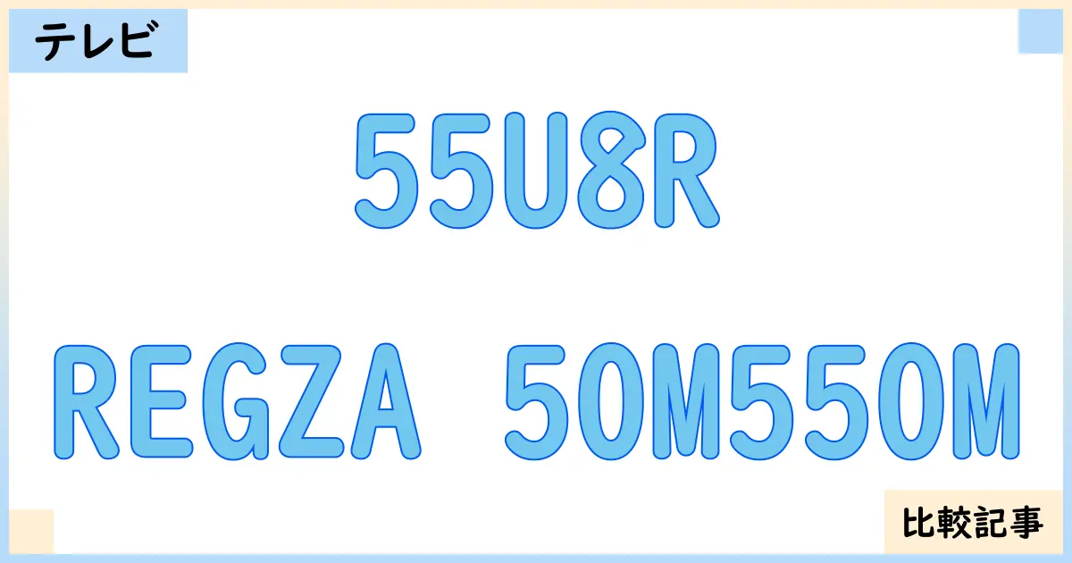 【液晶テレビ・有機ELテレビ】55U8RとREGZA 50M550Mを徹底比較！？違いを詳しく解説！