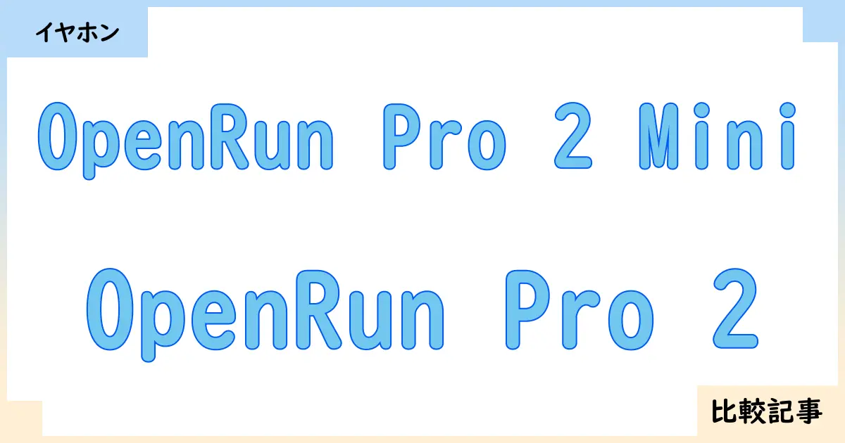 【イヤホン・ヘッドホン】OpenRun Pro 2 MiniとOpenRun Pro 2を徹底比較！？違いを詳しく解説！
