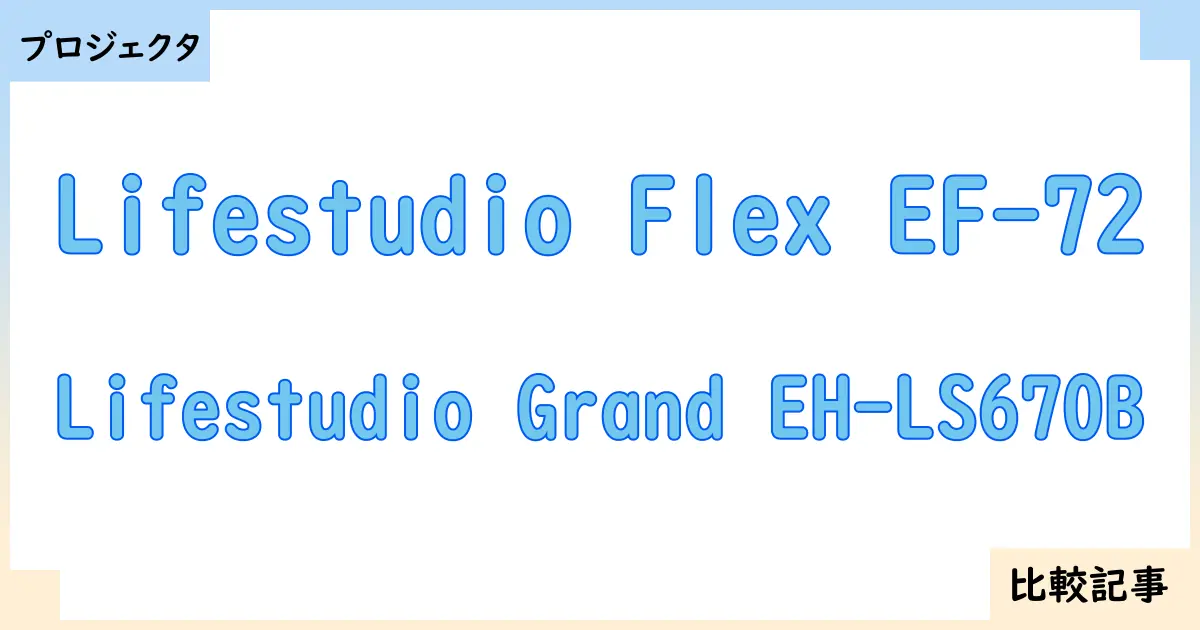 【プロジェクタ】Lifestudio Flex EF-72とLifestudio Grand EH-LS670Bを徹底比較!?違いを詳しく解説!