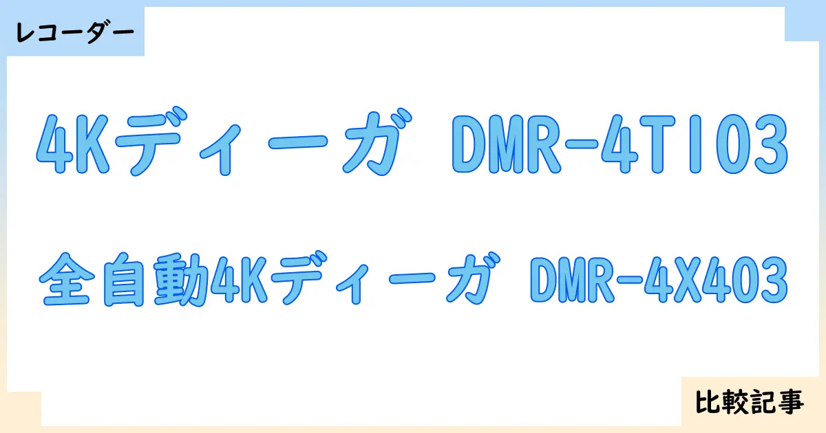 【ブルーレイ・DVDレコーダー】4Kディーガ DMR-4T103と全自動4Kディーガ DMR-4X403を徹底比較!?違いを詳しく解説!